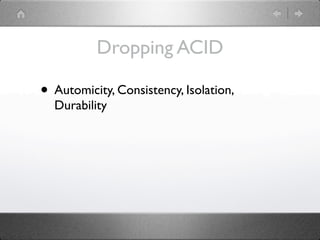 Dropping ACID

• Automicity, Consistency, Isolation,
  Durability
 