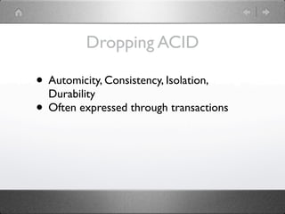 Dropping ACID

• Automicity, Consistency, Isolation,
  Durability
• Often expressed through transactions
 