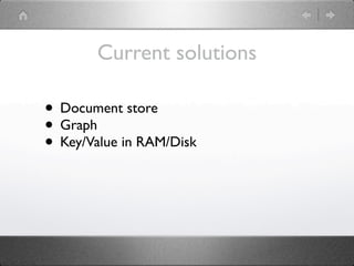 Current solutions

• Document store
• Graph
• Key/Value in RAM/Disk
 