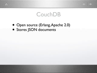 CouchDB
• Open source (Erlang, Apache 2.0)
• Stores JSON documents
 