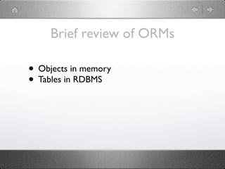 Brief review of ORMs

• Objects in memory
• Tables in RDBMS
 