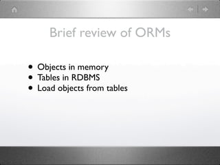 Brief review of ORMs

• Objects in memory
• Tables in RDBMS
• Load objects from tables
 