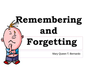 Remembering
and
Forgetting
Mary Queen T. Bernardo
 