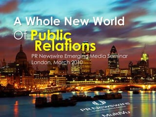 A Whole New World  Of  Public Relations PR Newswire Emerging Media Seminar London, March 2010 