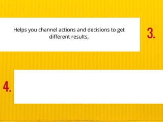 Helps you channel actions and decisions to get
different results. 3.
4.
 