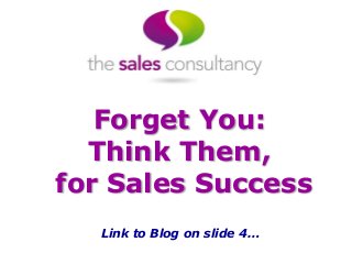Forget You:
Think Them,
for Sales Success
Link to Blog on slide 4…
 