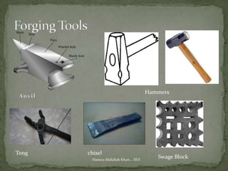 Hammers




Tong   chisel
        Hamza Abdullah Khan... IIUI
                                         Swage Block
 