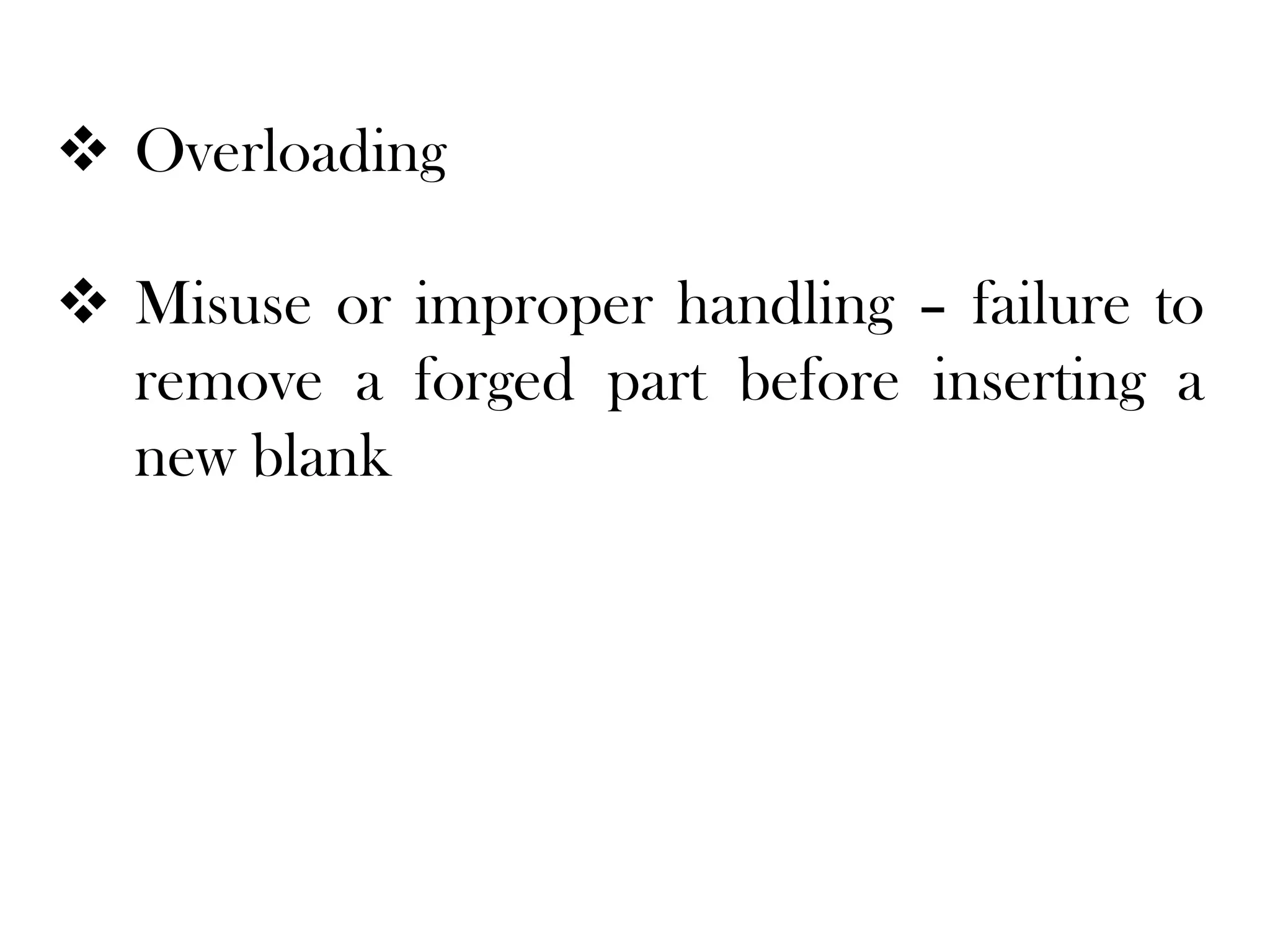  Overloading
 Misuse or improper handling – failure to
remove a forged part before inserting a
new blank
 