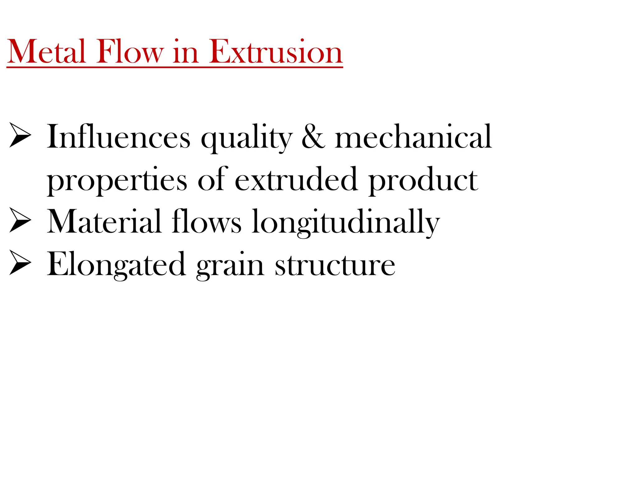 Metal Flow in Extrusion
 Influences quality & mechanical
properties of extruded product
 Material flows longitudinally
 Elongated grain structure
 