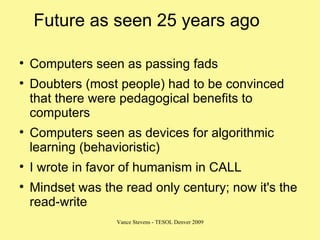 Future as seen 25 years ago  <ul><li>Computers seen as passing fads </li></ul><ul><li>Doubters (most people) had to be con...