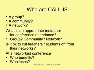Who are CALL-IS <ul><li>A group? </li></ul><ul><li>A community? </li></ul><ul><li>A network? </li></ul><ul><li>What is an ...