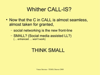 Whither CALL-IS?  <ul><li>Now that the C in CALL is almost seamless, almost taken for granted,  </li></ul><ul><ul><li>soci...
