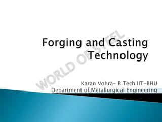Forging and Casting Technology Karan Vohra- B.Tech IIT-BHUDepartment of Metallurgical Engineering 
