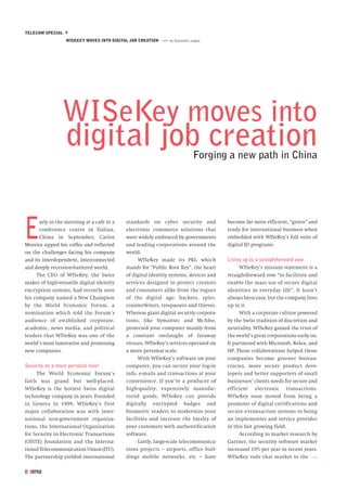 TELECOM SPECIAL M
                  WISEKEY MOVES INTO DIGITAL JOB CREATION »»» by Raymond Langley




                WISeKey moves into
                  digital job creation                                      Forging a new path in China




E     arly in the morning at a café in a
      conference centre in Dalian,
      China in September, Carlos
Moreira sipped his coffee and reflected
on the challenges facing his company
                                             standards on cyber security and
                                             electronic commerce solutions that
                                             were widely embraced by governments
                                             and leading corporations around the
                                             world.
                                                                                        become far more efficient, “green” and
                                                                                        ready for international business when
                                                                                        embedded with WISeKey’s full suite of
                                                                                        digital ID programs.

and its interdependent, interconnected             WISeKey made its PKI, which          Living up to a straightforward vow
and deeply recession-battered world.         stands for “Public Root Key”, the heart          WISeKey’s mission statement is a
     The CEO of WISeKey, the Swiss           of digital identity systems, devices and   straightforward vow “to facilitate and
maker of high-versatile digital identity     services designed to protect creators      enable the mass use of secure digital
encryption systems, had recently seen        and consumers alike from the rogues        identities in everyday life”. It hasn’t
his company named a New Champion             of the digital age: hackers, spies,        always been easy, but the company lives
by the World Economic Forum, a               counterfeiters, trespassers and thieves.   up to it.
nomination which told the Forum’s            Whereas giant digital security corpora-          With a corporate culture powered
audience of established corporate,           tions, like Symantec and McAfee,           by the Swiss tradition of discretion and
academic, news media, and political          protected your computer mainly from        neutrality, WISeKey gained the trust of
leaders that WISeKey was one of the          a constant onslaught of faraway            the world’s great corporations early on.
world’s most innovative and promising        viruses, WISeKey’s services operated on    It partnered with Microsoft, Rolex, and
new companies.                               a more personal scale.                     HP. Those collaborations helped those
                                                   With WISeKey’s software on your      companies become greener bureau-
Security on a more personal level            computer, you can secure your log-in       cracies, more secure product deve-
     The World Economic Forum’s              info, e-mails and transactions at your     lopers and better supporters of small
faith was grand but well-placed.             convenience. If you’re a producer of       businesses’ clients needs for secure and
WISeKey is the hottest Swiss digital         high-quality, expensively manufac-         efficient electronic transactions.
technology company in years. Founded         tured goods, WISeKey can provide           WISeKey soon moved from being a
in Geneva in 1999, WISeKey’s first           digitally encrypted badges and             promoter of digital certifications and
major collaboration was with inter-          biometric readers to modernize your        secure e-transaction systems to being
national non-government organiza-            facilities and increase the loyalty of     an implementer and service provider
tions, the International Organization        your customers with authentification       in this fast growing field.
for Security in Electronic Transactions      software.                                        According to market research by
(OISTE) foundation and the Interna-                Lastly, large-scale telecommunica-   Gartner, the security software market
tional Telecommunication Union (ITU).        tions projects – airports, office buil-    increased 19% per year in recent years.
The partnership yielded international        dings mobile networks, etc – have          WISeKey rode that market to the »»»

8
 