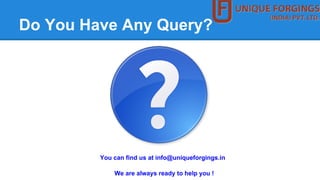 Do You Have Any Query?
You can find us at info@uniqueforgings.in
We are always ready to help you !