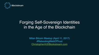 Forging Self-Sovereign Identities
in the Age of the Blockchain
Milan Bitcoin Meetup (April 11, 2017)
#RebootingWebOfTrust
ChristopherA@Blockstream.com
 