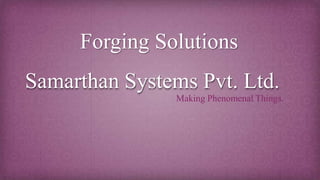 Samarthan Systems Pvt. Ltd.
Making Phenomenal Things.
Forging Solutions
 