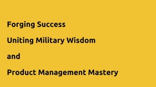 Forging Success
Uniting Military Wisdom
and
Product Management Mastery
 