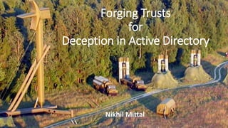 Forging Trusts
for
Deception in Active Directory
Nikhil Mittal
 