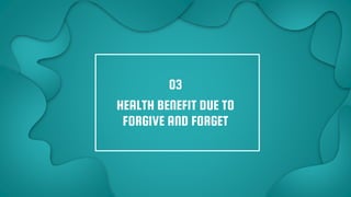 HEALTH BENEFIT DUE TO
FORGIVE AND FORGET
03
 