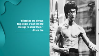 16
“Mistakes are always
forgivable, if one has the
courage to admit them.”
-Bruce Lee
 