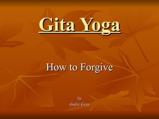 Gita Yoga How to Forgive by Andre Gray 