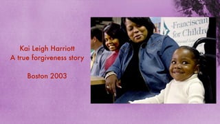 Kai Leigh Harriott
A true forgiveness story

     Boston 2003
 