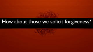 How about those we solicit forgiveness?
 