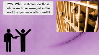 295. What sentiment do those
whom we have wronged in this
world, experience after death?
 
