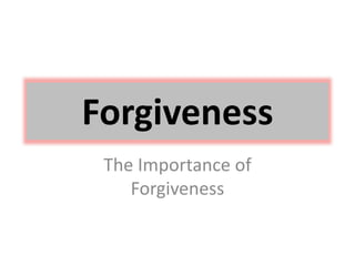 Forgiveness 
The Importance of 
Forgiveness 
 
