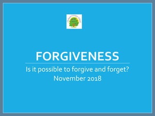 FORGIVENESS
Is it possible to forgive and forget?
November 2018
 