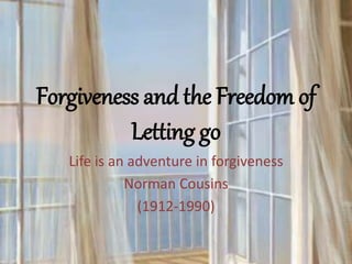 Forgiveness and the Freedom of
Letting go
Life is an adventure in forgiveness
Norman Cousins
(1912-1990)
 