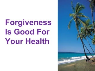 Forgiveness
Is Good For
Your Health
 