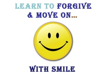 Learn to  FORGIVE & MOVE ON … with SMILE 