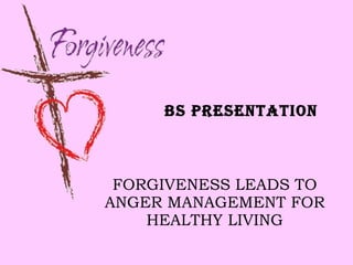 FORGIVENESS LEADS TO ANGER MANAGEMENT FOR HEALTHY LIVING BS PRESENTATION 