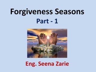 Forgiveness Seasons
Part - 1

Eng. Seena Zarie

 