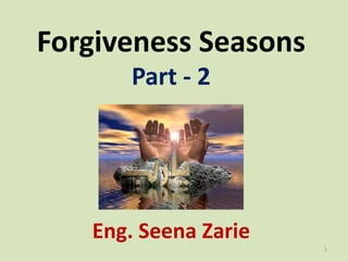 Forgiveness Seasons
Part - 2
Eng. Seena Zarie
1
 