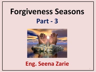 Forgiveness Seasons
Part - 3
Eng. Seena Zarie
1
 