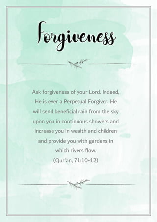 Ask forgiveness of your Lord. Indeed,
He is ever a Perpetual Forgiver. He
will send beneficial rain from the sky
upon you in continuous showers and
increase you in wealth and children
and provide you with gardens in
which rivers flow.
(Qur'an, 71:10-12)
Forgiveness by Ridwan Ali
 