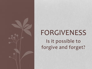 Is it possible to
forgive and forget?
FORGIVENESS
 