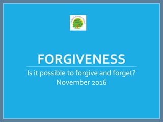 FORGIVENESS
Is it possible to forgive and forget?
November 2016
 