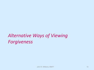John R. Williams, MMFT 10
Alternative Ways of Viewing
Forgiveness
 