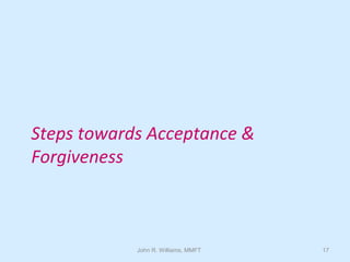 John R. Williams, MMFT 17
Steps towards Acceptance &
Forgiveness
 