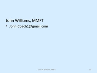 John R. Williams, MMFT 50
John Williams, MMFT
• John.Coach1@gmail.com
 
