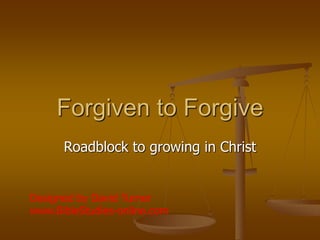 Forgiven to Forgive
Roadblock to growing in Christ
Designed by David Turner
www.BibleStudies-online.com
 