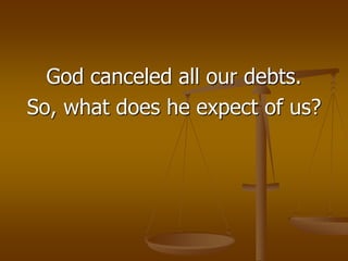 God canceled all our debts.
So, what does he expect of us?
 