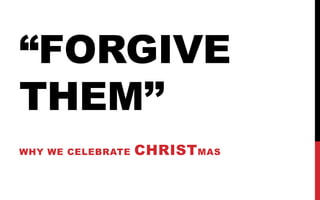 “FORGIVE
THEM’’
WHY WE CELEBRATE

CHRIST MAS

 