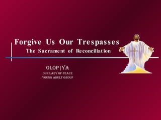 Forgive Us Our Trespasses  The Sacrament of Reconciliation OLOP|YA Our Lady of Peace Young Adult Group 