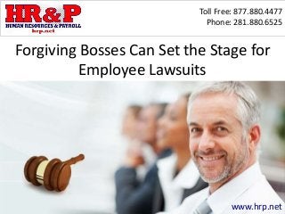 Toll Free: 877.880.4477
Phone: 281.880.6525
www.hrp.net
Forgiving Bosses Can Set the Stage for
Employee Lawsuits
 