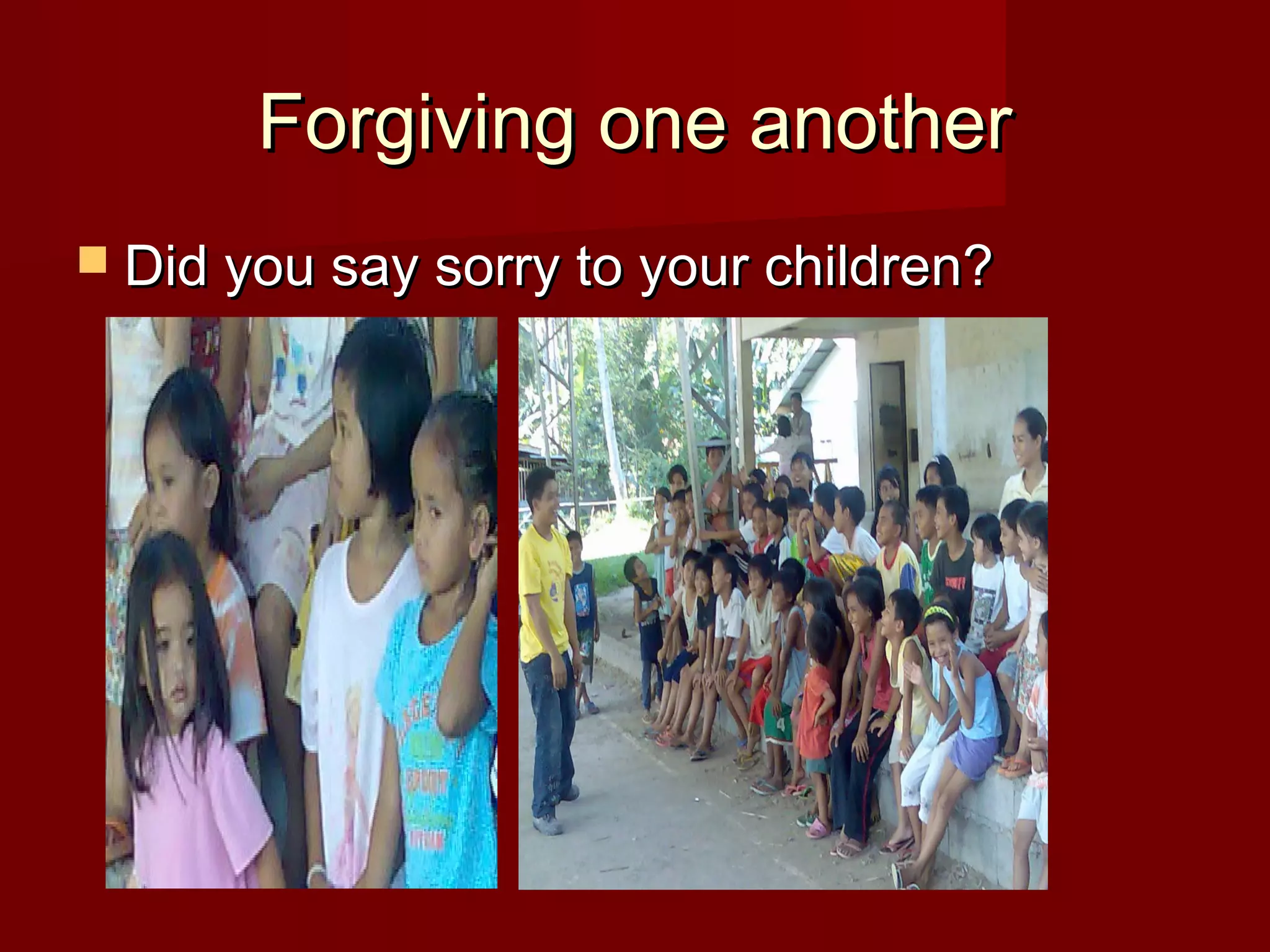 Forgiving one anotherForgiving one another
 Did you say sorry to your children?Did you say sorry to your children?
 